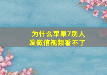 为什么苹果7别人发微信视频看不了