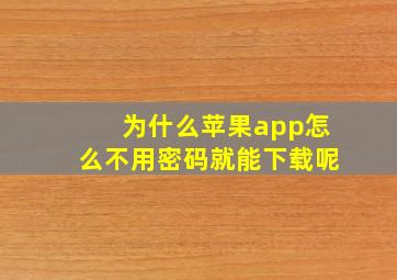 为什么苹果app怎么不用密码就能下载呢