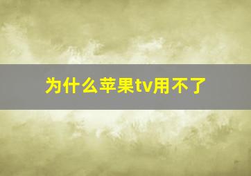 为什么苹果tv用不了