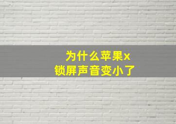 为什么苹果x锁屏声音变小了