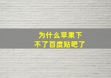 为什么苹果下不了百度贴吧了