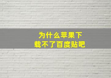 为什么苹果下载不了百度贴吧