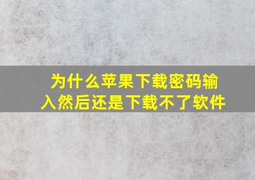 为什么苹果下载密码输入然后还是下载不了软件