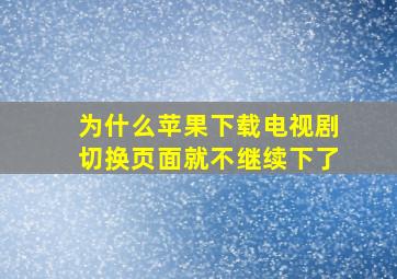 为什么苹果下载电视剧切换页面就不继续下了