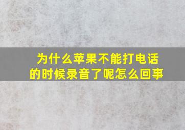 为什么苹果不能打电话的时候录音了呢怎么回事