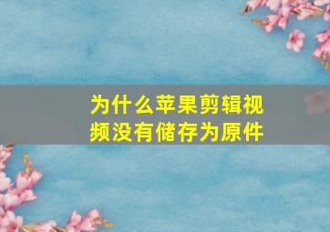 为什么苹果剪辑视频没有储存为原件