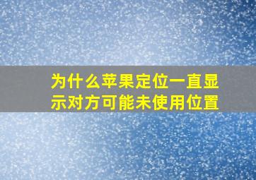 为什么苹果定位一直显示对方可能未使用位置