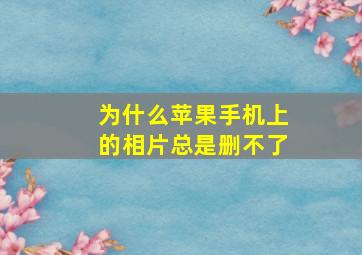 为什么苹果手机上的相片总是删不了