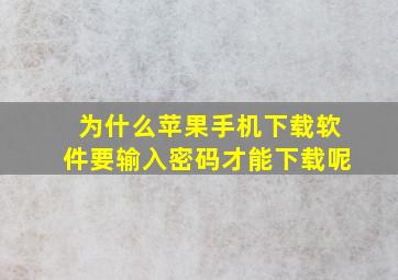 为什么苹果手机下载软件要输入密码才能下载呢