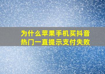 为什么苹果手机买抖音热门一直提示支付失败