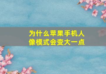 为什么苹果手机人像模式会变大一点