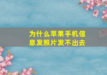 为什么苹果手机信息发照片发不出去