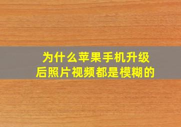 为什么苹果手机升级后照片视频都是模糊的