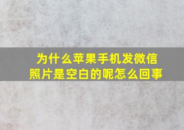 为什么苹果手机发微信照片是空白的呢怎么回事