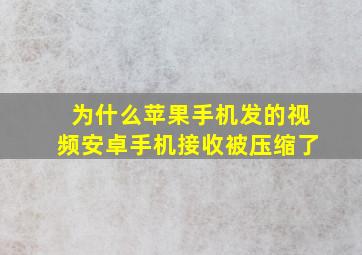 为什么苹果手机发的视频安卓手机接收被压缩了