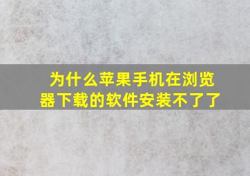 为什么苹果手机在浏览器下载的软件安装不了了