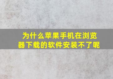 为什么苹果手机在浏览器下载的软件安装不了呢