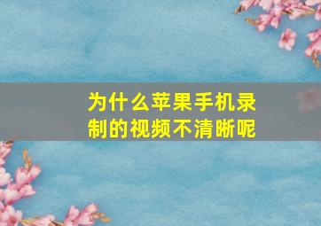 为什么苹果手机录制的视频不清晰呢