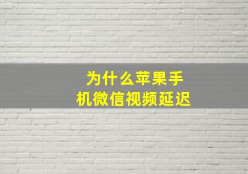 为什么苹果手机微信视频延迟