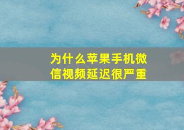 为什么苹果手机微信视频延迟很严重