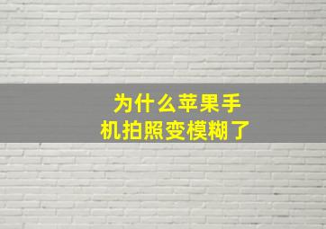 为什么苹果手机拍照变模糊了