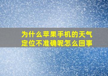 为什么苹果手机的天气定位不准确呢怎么回事