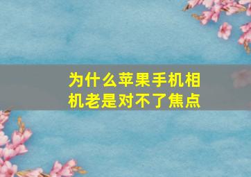 为什么苹果手机相机老是对不了焦点