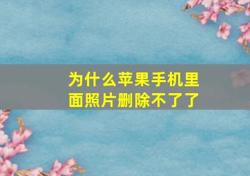 为什么苹果手机里面照片删除不了了