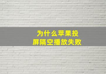 为什么苹果投屏隔空播放失败