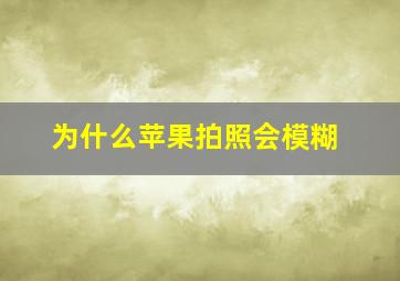 为什么苹果拍照会模糊