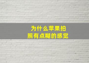 为什么苹果拍照有点糊的感觉