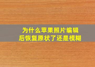 为什么苹果照片编辑后恢复原状了还是模糊