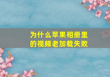 为什么苹果相册里的视频老加载失败