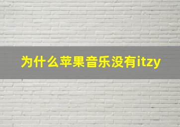 为什么苹果音乐没有itzy