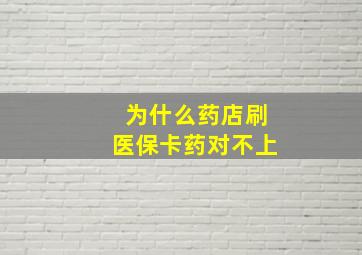 为什么药店刷医保卡药对不上