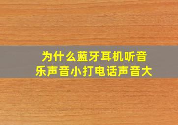 为什么蓝牙耳机听音乐声音小打电话声音大