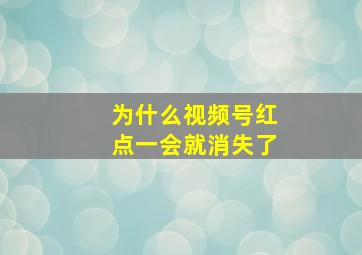 为什么视频号红点一会就消失了