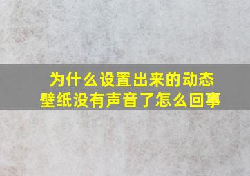 为什么设置出来的动态壁纸没有声音了怎么回事