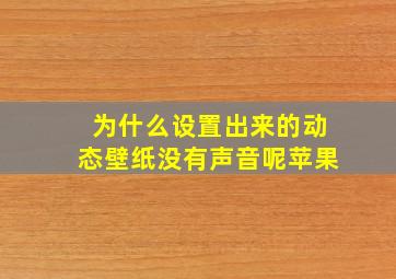 为什么设置出来的动态壁纸没有声音呢苹果