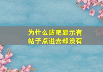 为什么贴吧显示有帖子点进去却没有