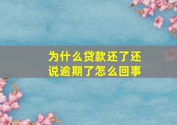 为什么贷款还了还说逾期了怎么回事