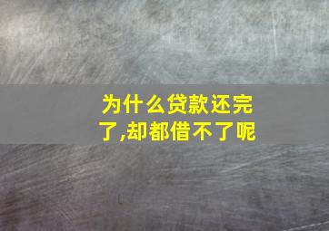 为什么贷款还完了,却都借不了呢