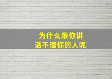 为什么跟你讲话不理你的人呢