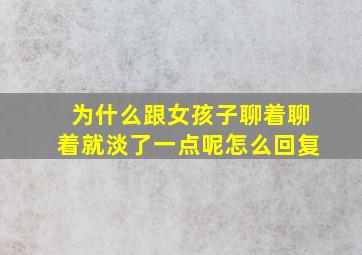 为什么跟女孩子聊着聊着就淡了一点呢怎么回复