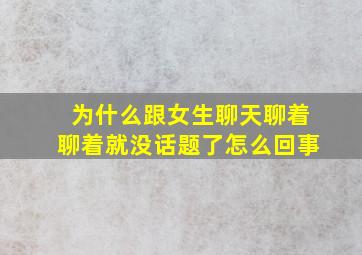 为什么跟女生聊天聊着聊着就没话题了怎么回事