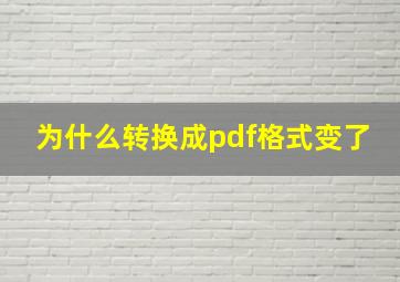 为什么转换成pdf格式变了