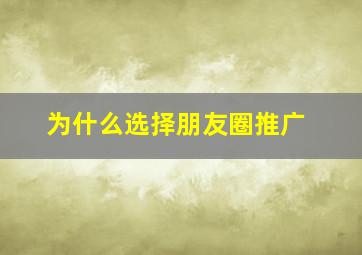 为什么选择朋友圈推广