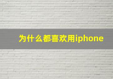 为什么都喜欢用iphone