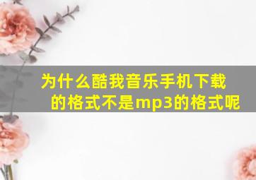 为什么酷我音乐手机下载的格式不是mp3的格式呢