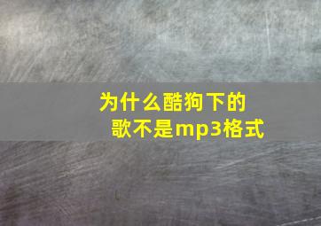 为什么酷狗下的歌不是mp3格式